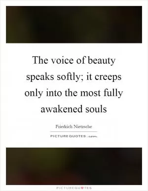 The voice of beauty speaks softly; it creeps only into the most fully awakened souls Picture Quote #1