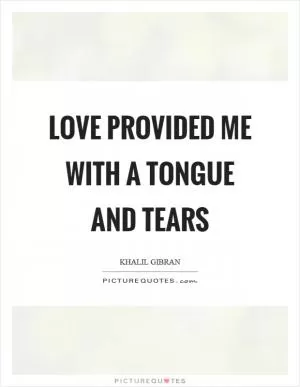 Love provided me with a tongue and tears Picture Quote #1