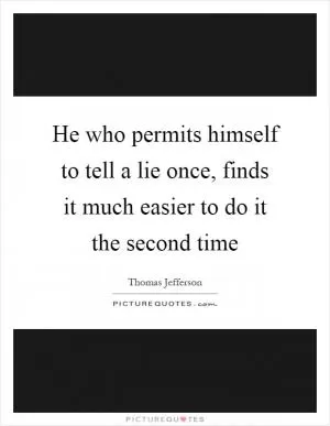 He who permits himself to tell a lie once, finds it much easier to do it the second time Picture Quote #1