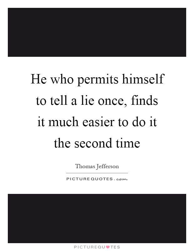 He who permits himself to tell a lie once, finds it much easier to do it the second time Picture Quote #1