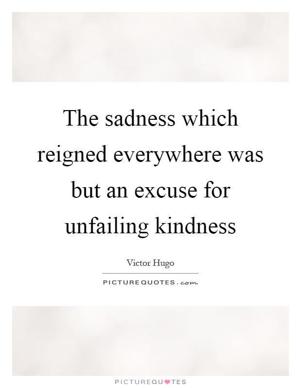 The sadness which reigned everywhere was but an excuse for unfailing kindness Picture Quote #1