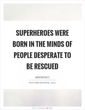 Superheroes were born in the minds of people desperate to be rescued Picture Quote #1
