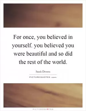 For once, you believed in yourself. you believed you were beautiful and so did the rest of the world Picture Quote #1
