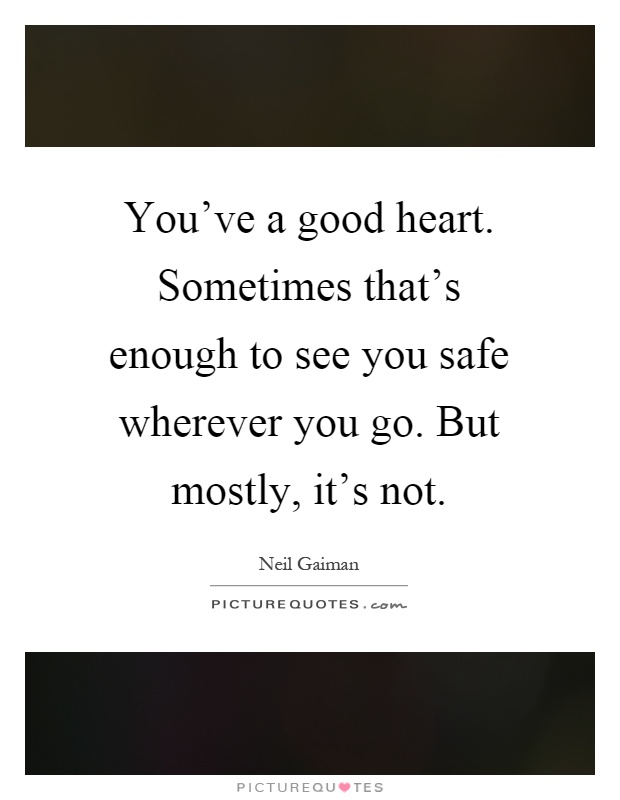 You've a good heart. Sometimes that's enough to see you safe wherever you go. But mostly, it's not Picture Quote #1
