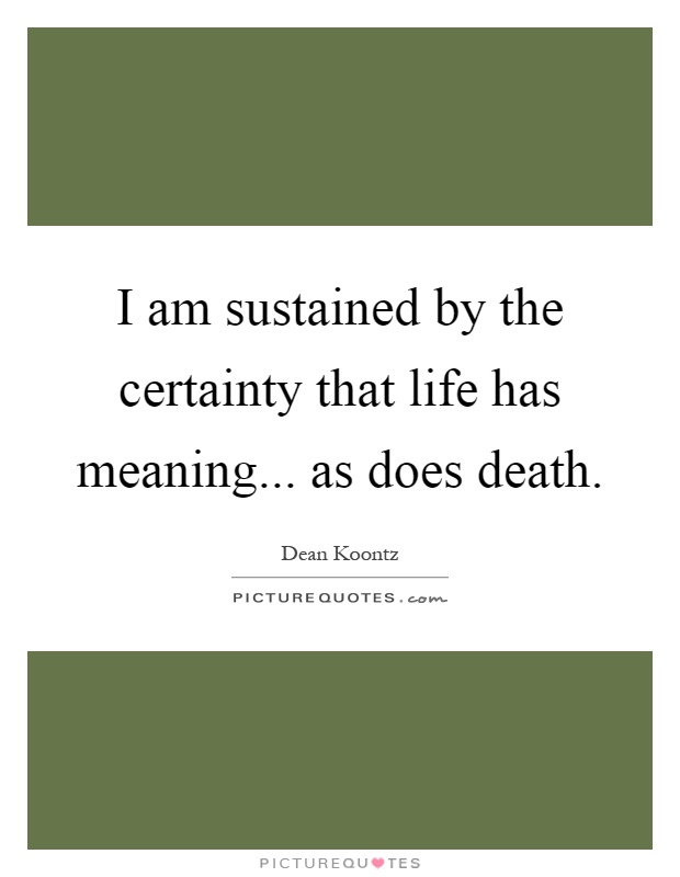 I am sustained by the certainty that life has meaning... as does death Picture Quote #1