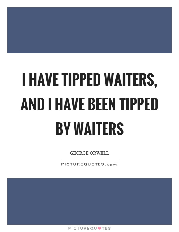 I have tipped waiters, and I have been tipped by waiters Picture Quote #1