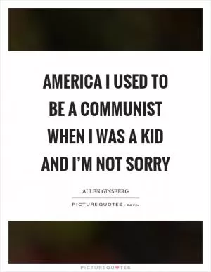 America I used to be a communist when I was a kid and I’m not sorry Picture Quote #1
