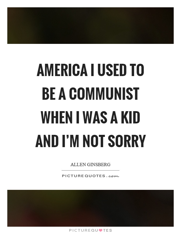 America I used to be a communist when I was a kid and I'm not sorry Picture Quote #1
