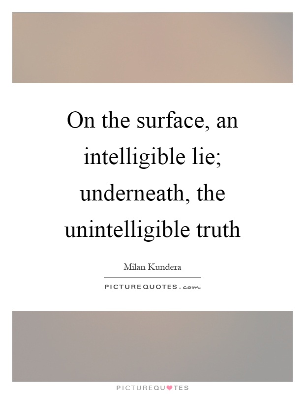 On the surface, an intelligible lie; underneath, the unintelligible truth Picture Quote #1