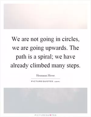 We are not going in circles, we are going upwards. The path is a spiral; we have already climbed many steps Picture Quote #1