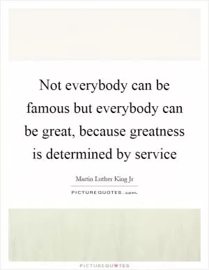 Not everybody can be famous but everybody can be great, because greatness is determined by service Picture Quote #1