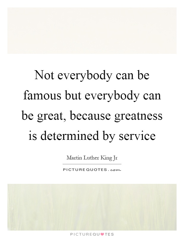 Not everybody can be famous but everybody can be great, because greatness is determined by service Picture Quote #1