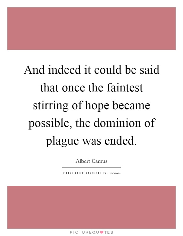 And indeed it could be said that once the faintest stirring of hope became possible, the dominion of plague was ended Picture Quote #1