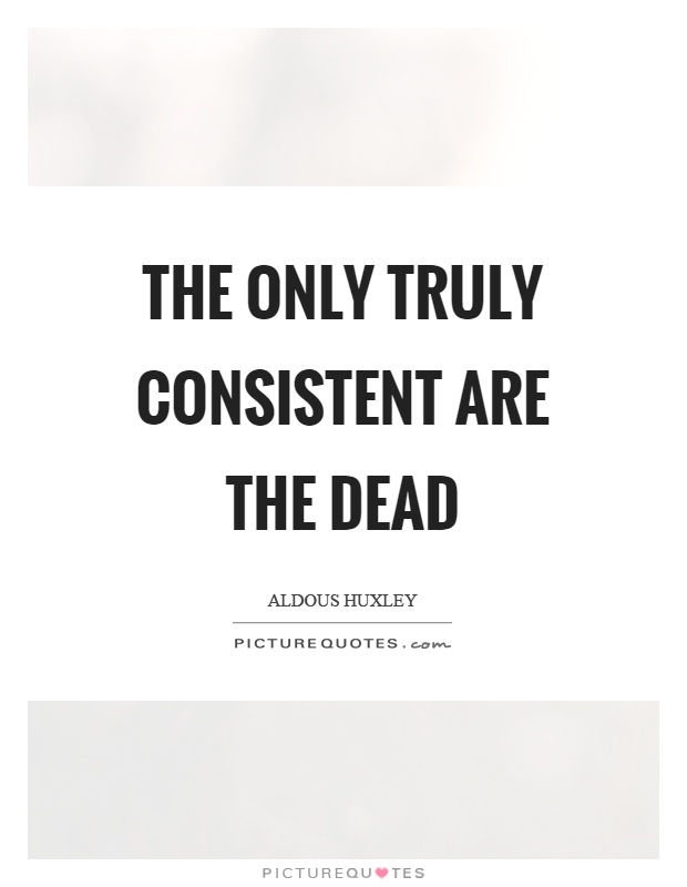 The only truly consistent are the dead Picture Quote #1