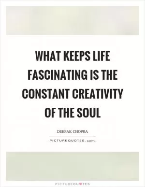 What keeps life fascinating is the constant creativity of the soul Picture Quote #1