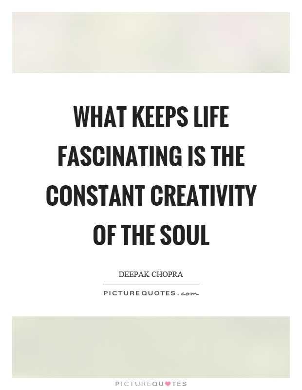 What keeps life fascinating is the constant creativity of the soul Picture Quote #1