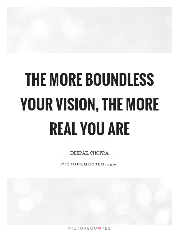 The more boundless your vision, the more real you are Picture Quote #1