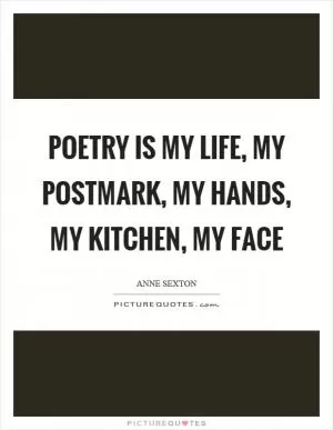 Poetry is my life, my postmark, my hands, my kitchen, my face Picture Quote #1