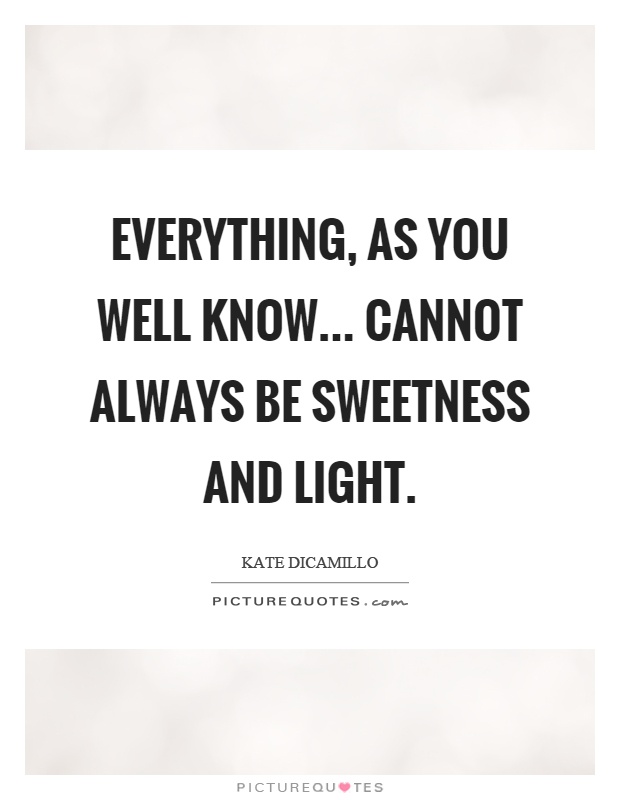 Everything, as you well know... cannot always be sweetness and light Picture Quote #1
