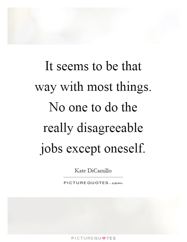 It seems to be that way with most things. No one to do the really disagreeable jobs except oneself Picture Quote #1