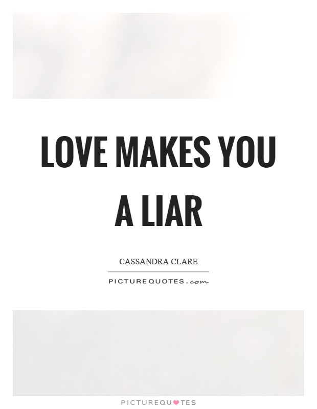Love makes you a liar Picture Quote #1