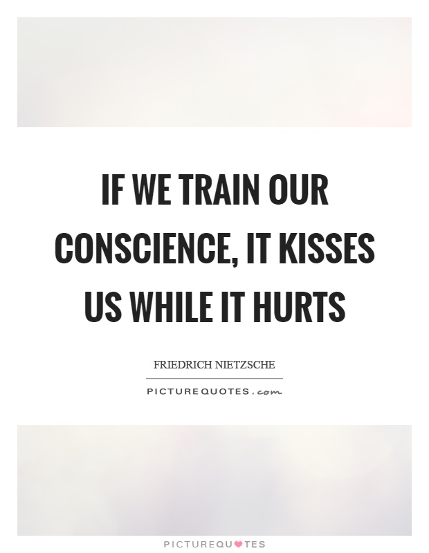 If we train our conscience, it kisses us while it hurts Picture Quote #1