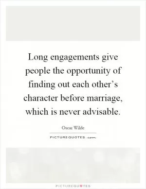 Long engagements give people the opportunity of finding out each other’s character before marriage, which is never advisable Picture Quote #1