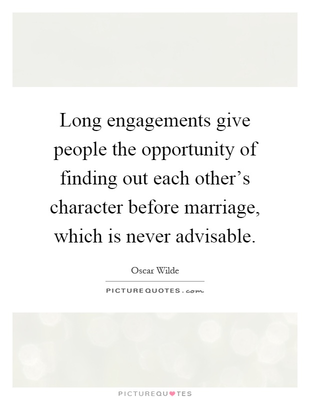 Long engagements give people the opportunity of finding out each other's character before marriage, which is never advisable Picture Quote #1