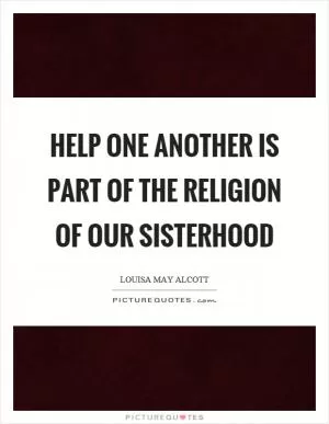Help one another is part of the religion of our sisterhood Picture Quote #1