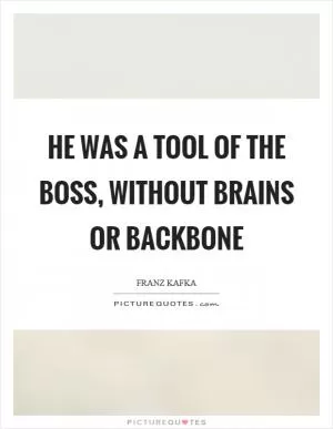 He was a tool of the boss, without brains or backbone Picture Quote #1