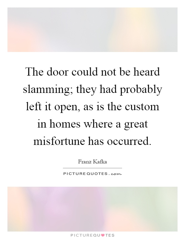 The door could not be heard slamming; they had probably left it open, as is the custom in homes where a great misfortune has occurred Picture Quote #1