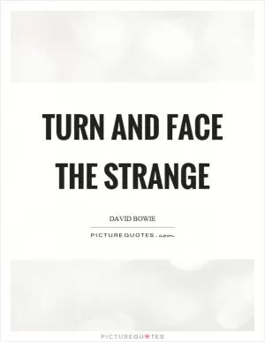 Turn and face the strange Picture Quote #1