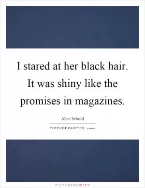 I stared at her black hair. It was shiny like the promises in magazines Picture Quote #1
