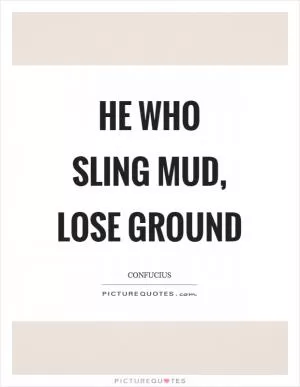 He who sling mud, lose ground Picture Quote #1
