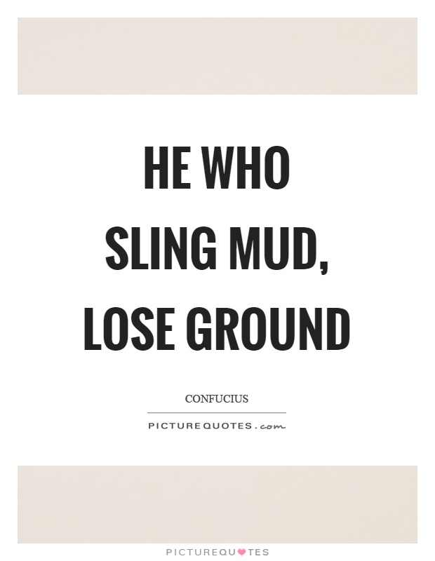 He who sling mud, lose ground Picture Quote #1