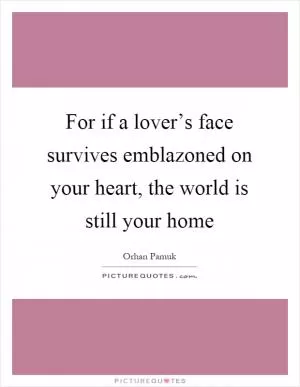 For if a lover’s face survives emblazoned on your heart, the world is still your home Picture Quote #1