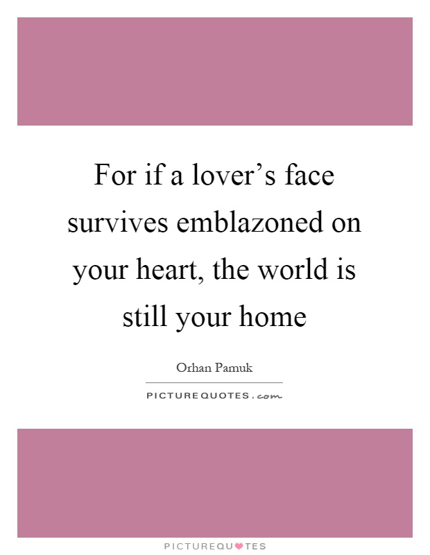For if a lover's face survives emblazoned on your heart, the world is still your home Picture Quote #1