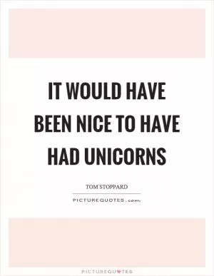 It would have been nice to have had unicorns Picture Quote #1