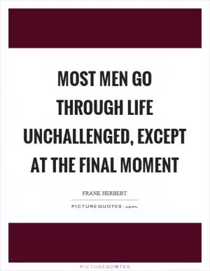 Most men go through life unchallenged, except at the final moment Picture Quote #1