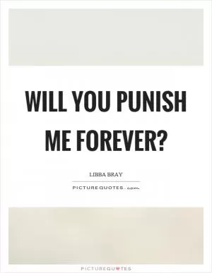 Will you punish me forever? Picture Quote #1
