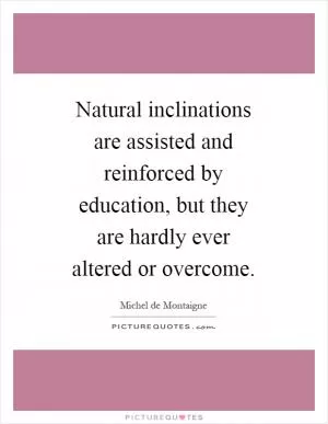 Natural inclinations are assisted and reinforced by education, but they are hardly ever altered or overcome Picture Quote #1