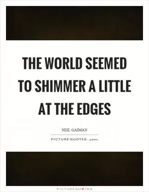 The world seemed to shimmer a little at the edges Picture Quote #1