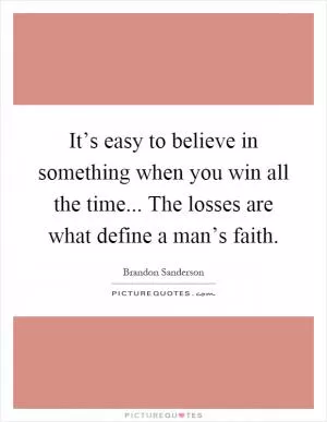 It’s easy to believe in something when you win all the time... The losses are what define a man’s faith Picture Quote #1