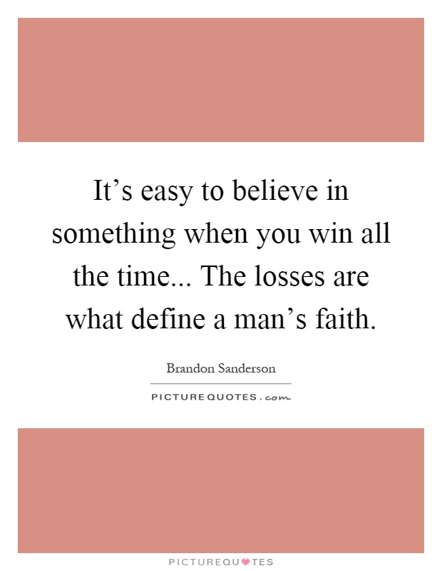 It's easy to believe in something when you win all the time... The losses are what define a man's faith Picture Quote #1