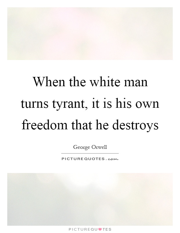 When the white man turns tyrant, it is his own freedom that he destroys Picture Quote #1