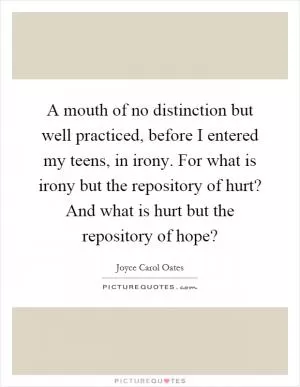 A mouth of no distinction but well practiced, before I entered my teens, in irony. For what is irony but the repository of hurt? And what is hurt but the repository of hope? Picture Quote #1