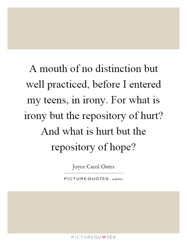 A mouth of no distinction but well practiced, before I entered my teens, in irony. For what is irony but the repository of hurt? And what is hurt but the repository of hope? Picture Quote #1