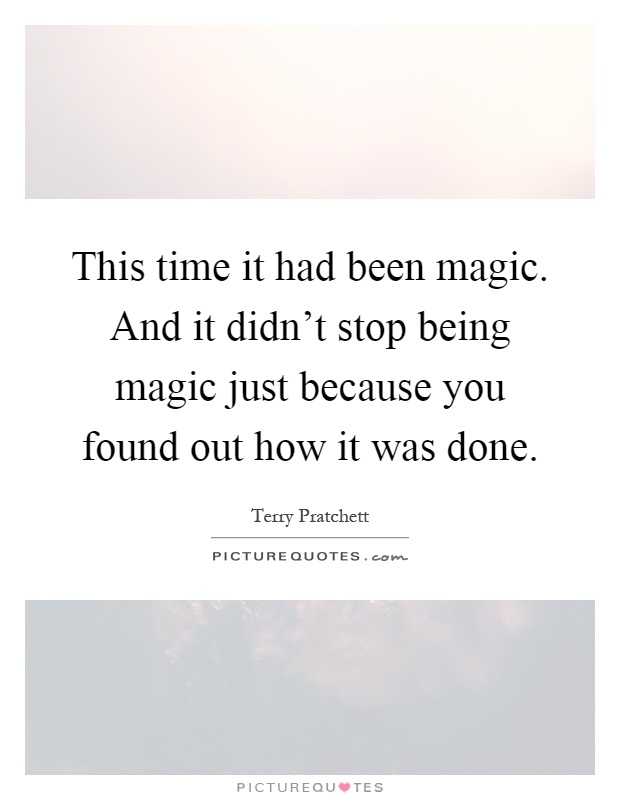This time it had been magic. And it didn't stop being magic just because you found out how it was done Picture Quote #1