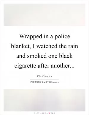 Wrapped in a police blanket, I watched the rain and smoked one black cigarette after another Picture Quote #1