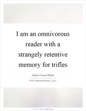 I am an omnivorous reader with a strangely retentive memory for trifles Picture Quote #1